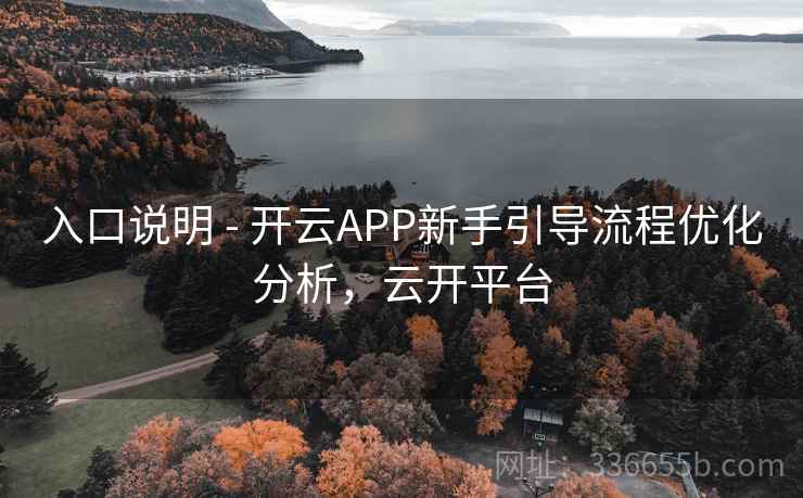 入口说明 - 开云APP新手引导流程优化分析,云开平台 入口说明 - 开云APP新手引导流程优化分析,云开平台