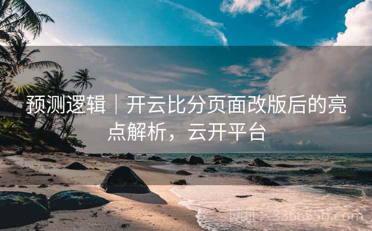预测逻辑｜开云比分页面改版后的亮点解析，云开平台
